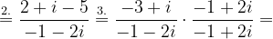 \dpi{120} \overset{2.}{=}\frac{2+i-5}{-1-2i}\overset{3.}{=}\frac{-3+i}{-1-2i}\cdot \frac{-1+2i}{-1+2i}=